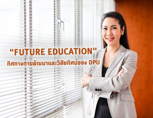 “FUTURE EDUCATION” ทิศทางการพัฒนา และวิสัยทัศน์ของ DPU